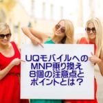 UQモバイルへのMNP乗り換えの8個の注意点とポイントとは？