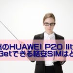 【解説】人気のHUAWEI P20 liteを最安GetできるのはUQなの？